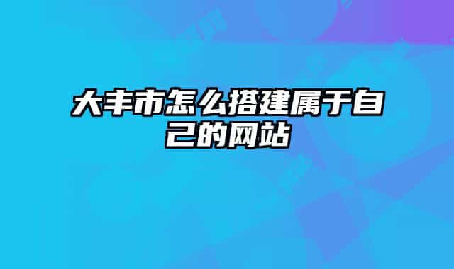 大丰市怎么搭建属于自己的网站