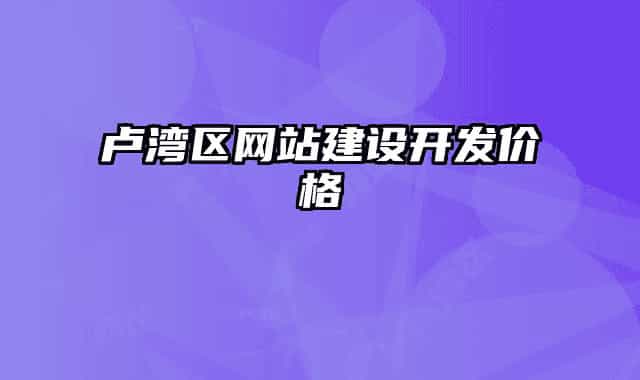 卢湾区网站建设开发价格