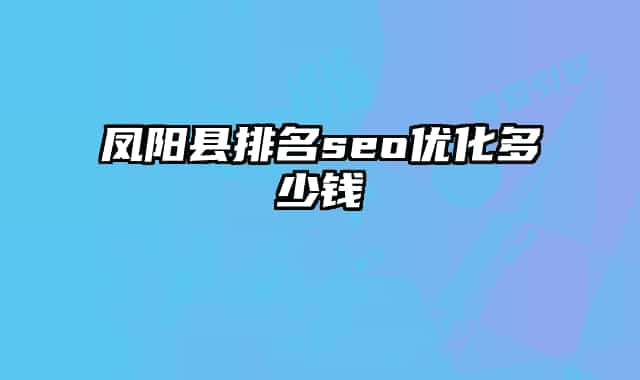 凤阳县排名seo优化多少钱