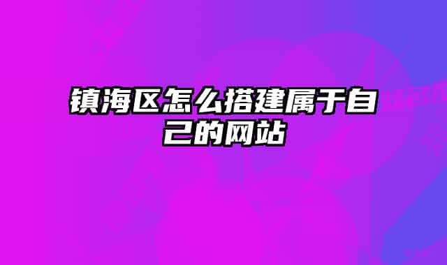 镇海区怎么搭建属于自己的网站