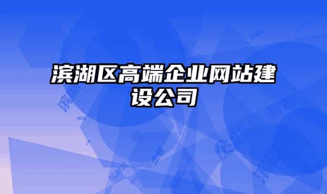 滨湖区高端企业网站建设公司
