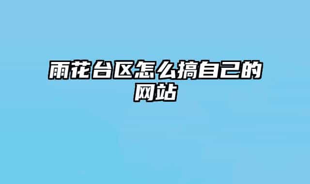 雨花台区怎么搞自己的网站