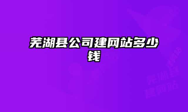 芜湖县公司建网站多少钱