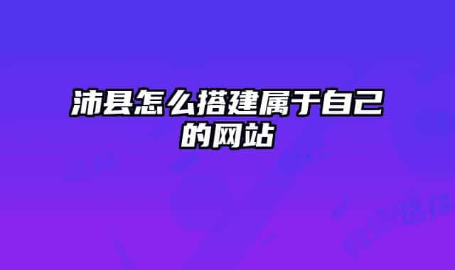 沛县怎么搭建属于自己的网站