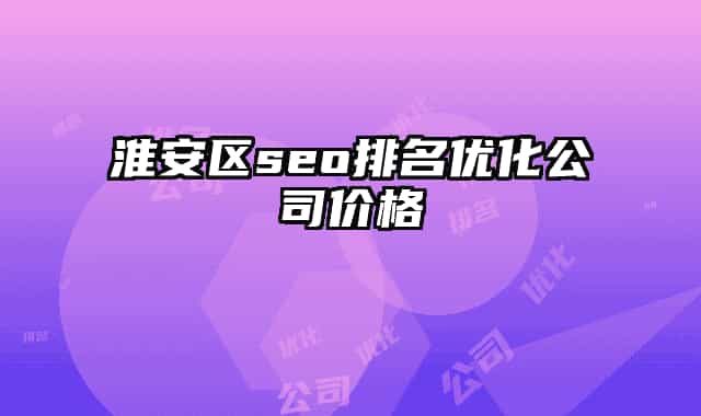 淮安区seo排名优化公司价格
