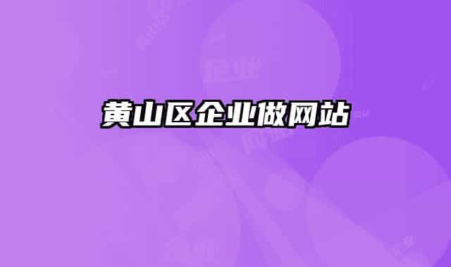 黄山区企业做网站