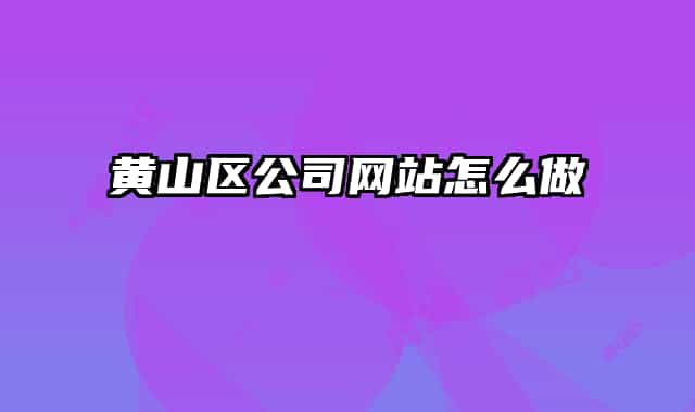 黄山区公司网站怎么做