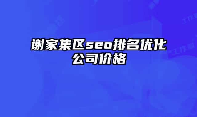 谢家集区seo排名优化公司价格