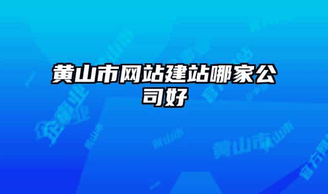 黄山市网站建站哪家公司好