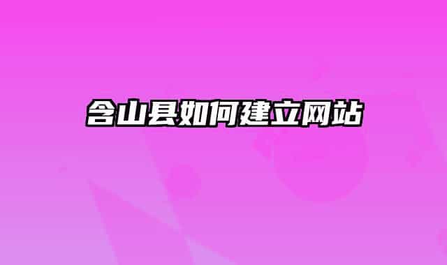 含山县如何建立网站