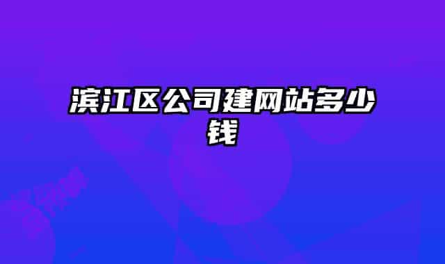 滨江区公司建网站多少钱