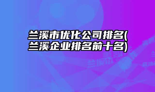 兰溪市优化公司排名(兰溪企业排名前十名)
