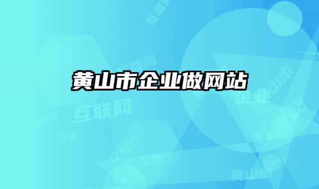黄山市企业做网站