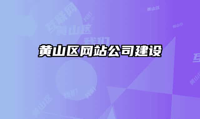黄山区网站公司建设