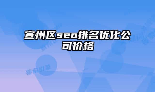 宣州区seo排名优化公司价格
