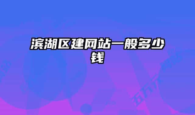 滨湖区建网站一般多少钱