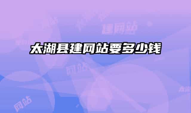太湖县建网站要多少钱