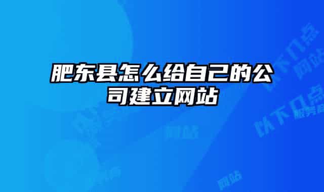肥东县怎么给自己的公司建立网站