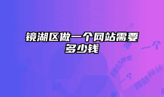 镜湖区做一个网站需要多少钱