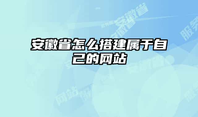 安徽省怎么搭建属于自己的网站