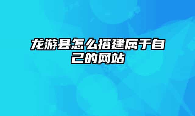 龙游县怎么搭建属于自己的网站
